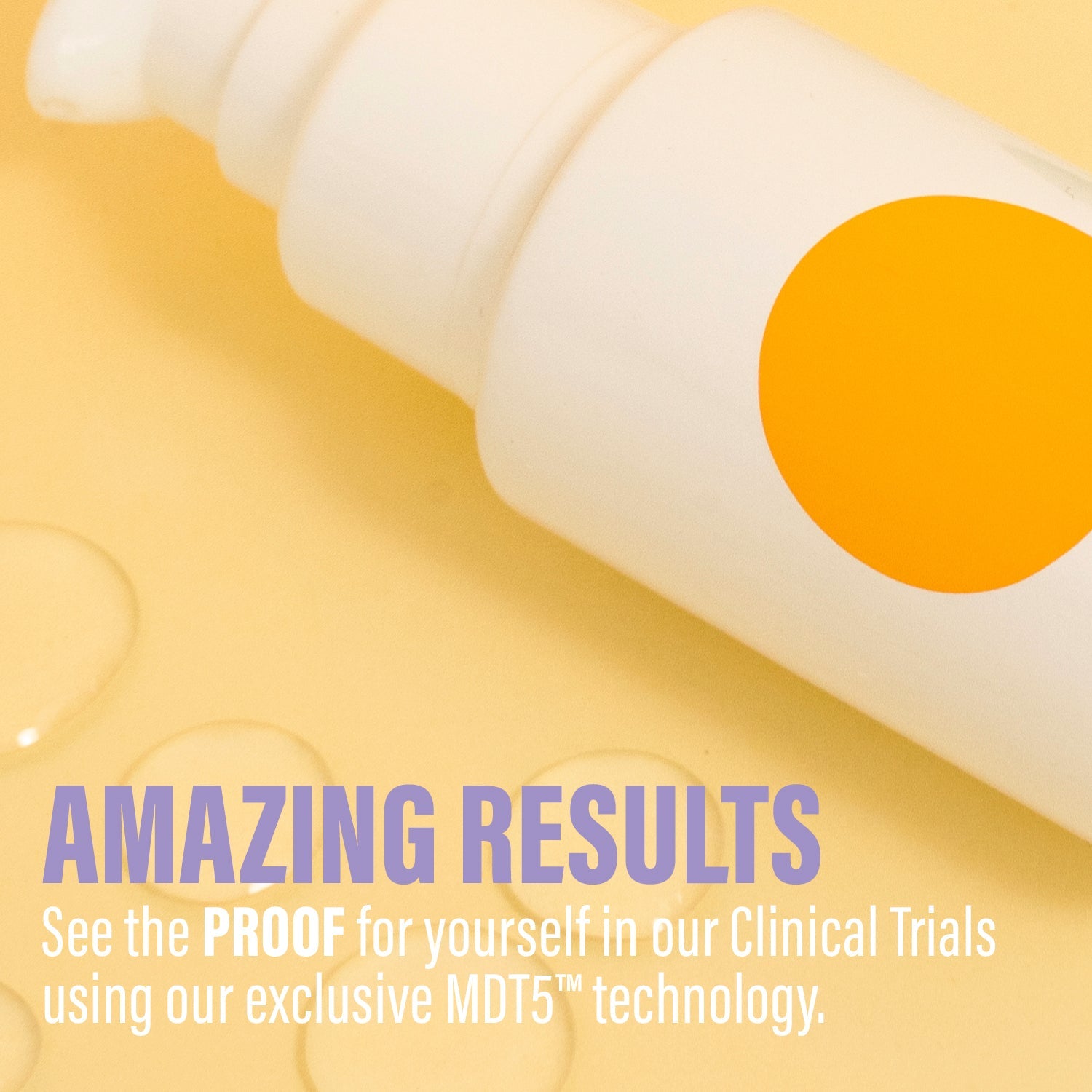 Amazing Results - See the proof for yourself in our clinical trials using exclusive MDT5 technology - Somme Institute serum product with orange dot on yellow background